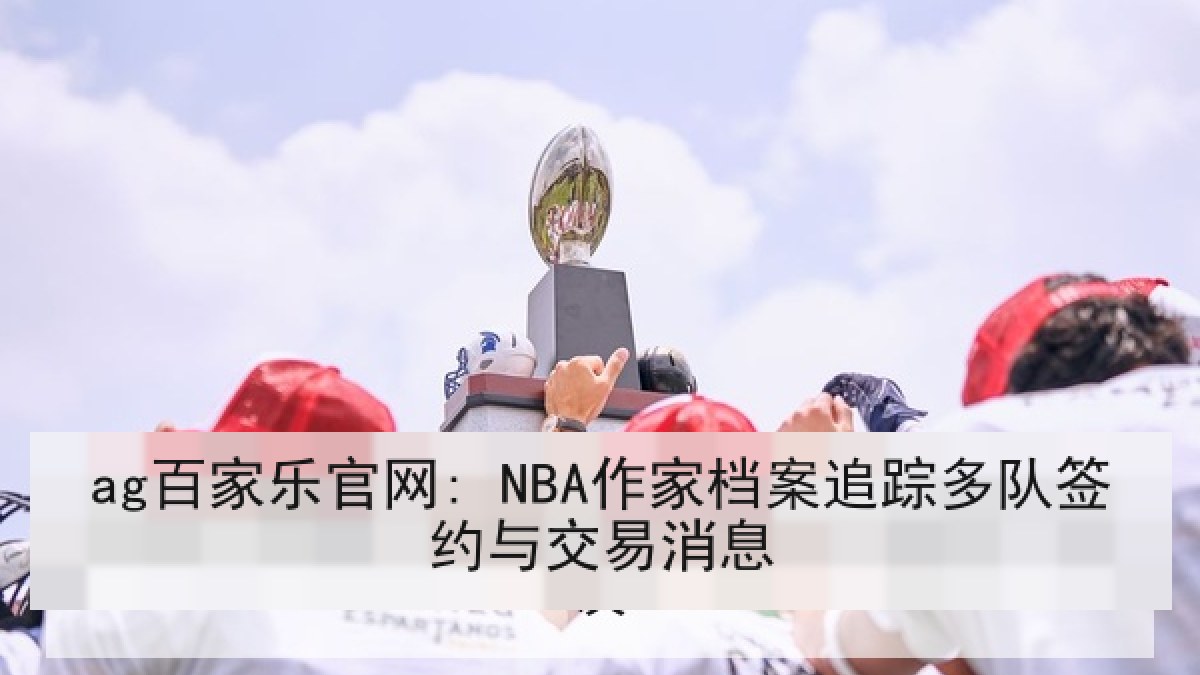 ag百家乐官网: NBA作家档案追踪多队签约与交易消息