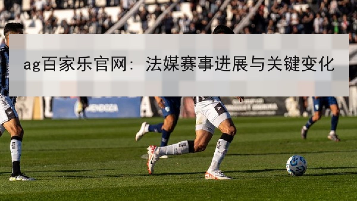 ag百家乐官网: 法媒赛事进展与关键变化