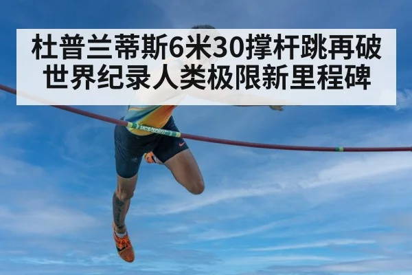 杜普兰蒂斯6米30撑杆跳再破世界纪录人类极限新里程碑